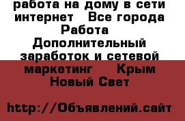 работа на дому в сети интернет - Все города Работа » Дополнительный заработок и сетевой маркетинг   . Крым,Новый Свет